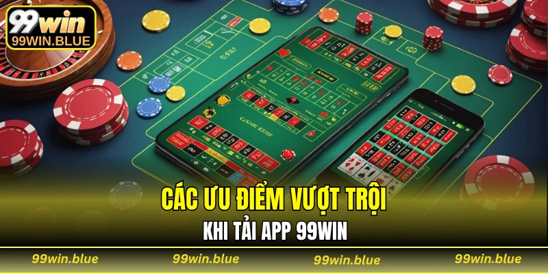 Các ưu điểm vượt trội khi tải app 99WIN