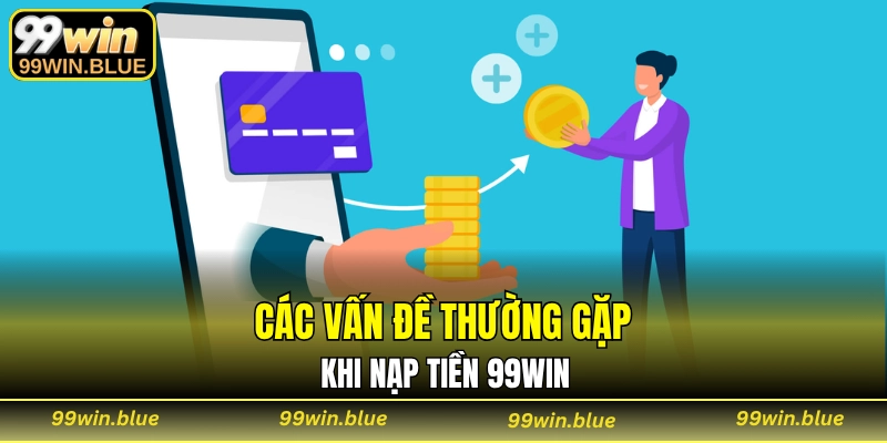 Các vấn đề thường gặp khi nạp tiền 99WIN
