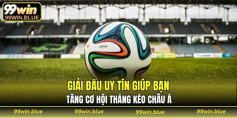 Giải đấu uy tín giúp bạn tăng cơ hội thắng kèo Châu Á