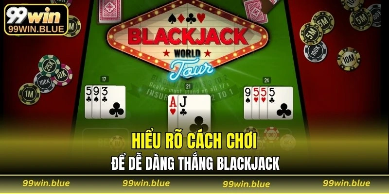 Hiểu rõ cách chơi để dễ dàng thắng Blackjack