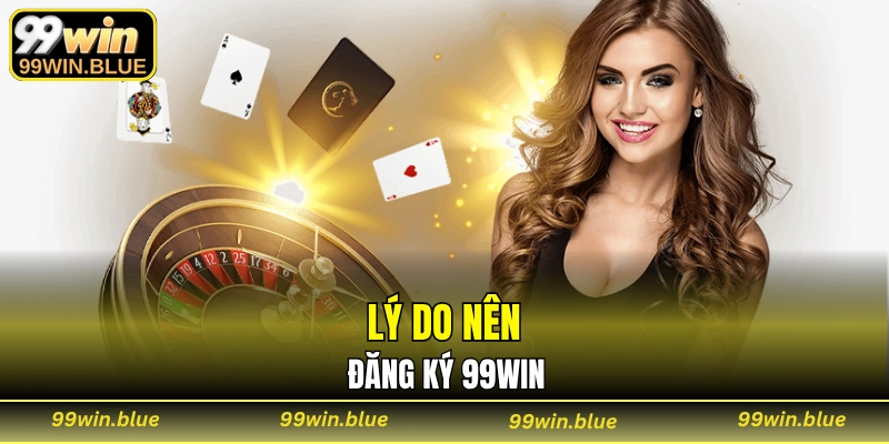 Lý do nên đăng ký 99WIN
