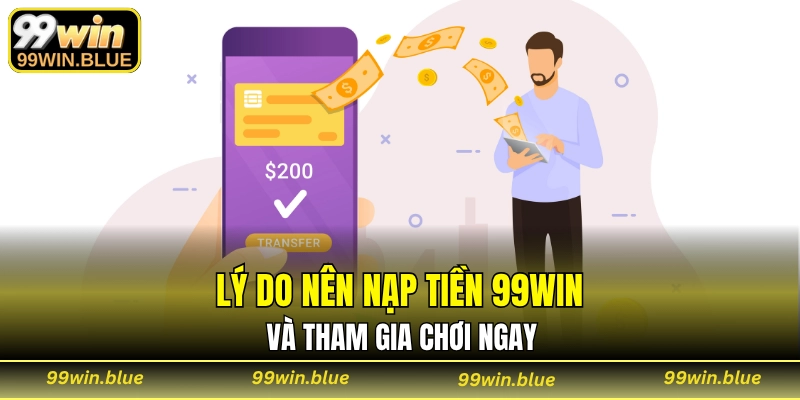Lý do nên nạp tiền 99WIN và tham gia chơi ngay