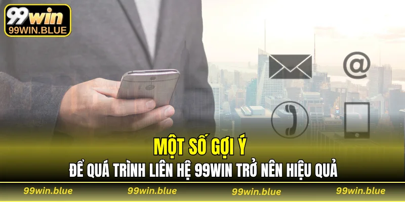 Một số gợi ý để quá trình liên hệ 99WIN trở nên hiệu quả