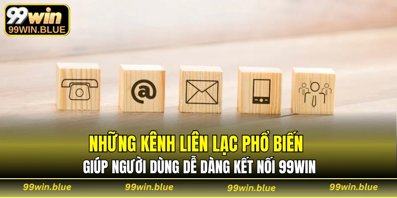 Những kênh liên lạc phổ biến giúp người dùng dễ dàng kết nối 99WIN