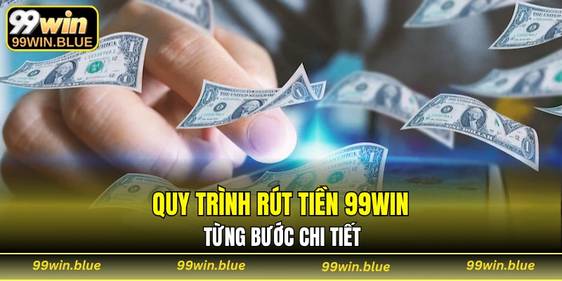 Quy trình rút tiền 99WIN từng bước chi tiết