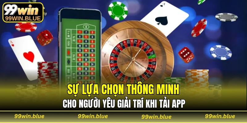 Sự lựa chọn thông minh cho người yêu giải trí khi tải app