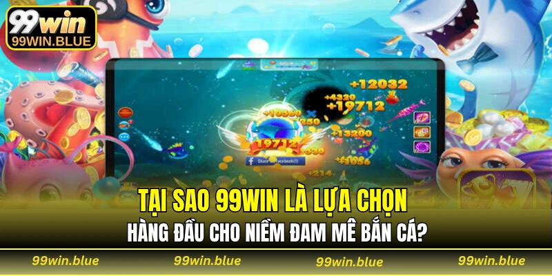 Tại sao 99WIN là lựa chọn hàng đầu cho niềm đam mê bắn cá?