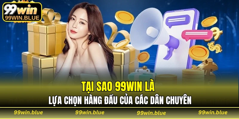 Tại sao 99WIN là lựa chọn hàng đầu của các dân chuyên