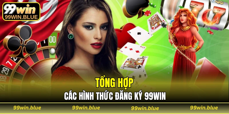Tổng hợp các hình thức đăng ký 99WIN